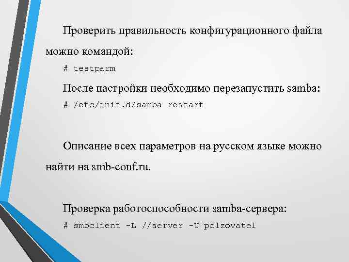 Проверить правильность конфигурационного файла можно командой: # testparm После настройки необходимо перезапустить samba: #