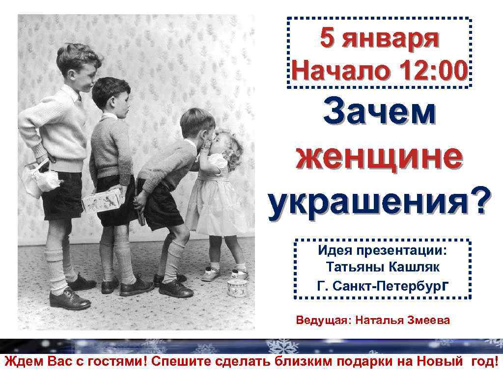 5 января Начало 12: 00 Зачем женщине украшения? Идея презентации: Татьяны Кашляк Г. Санкт-Петербург