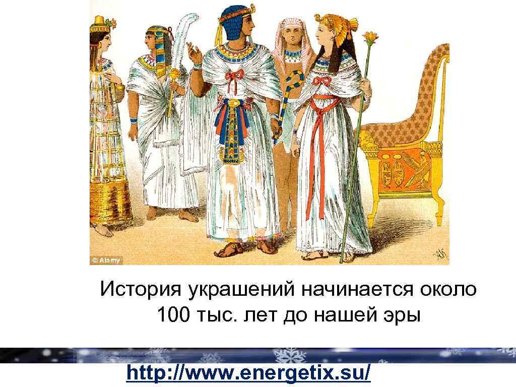 История украшений начинается около 100 тыс. лет до нашей эры http: //www. energetix. su/
