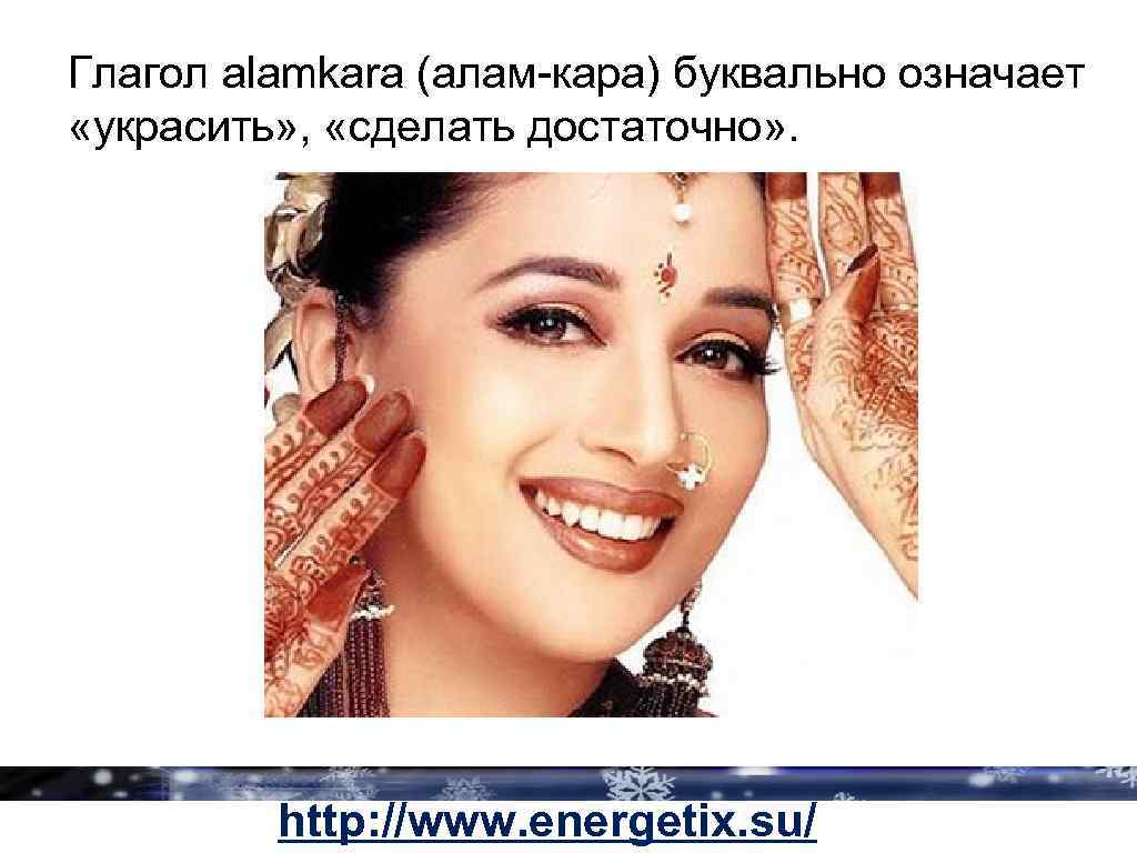 Глагол alamkara (алам-кара) буквально означает «украсить» , «сделать достаточно» . http: //www. energetix. su/