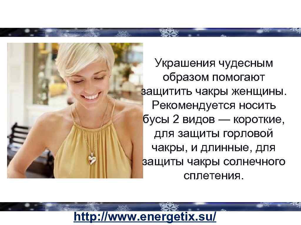 Украшения чудесным образом помогают защитить чакры женщины. Рекомендуется носить бусы 2 видов — короткие,