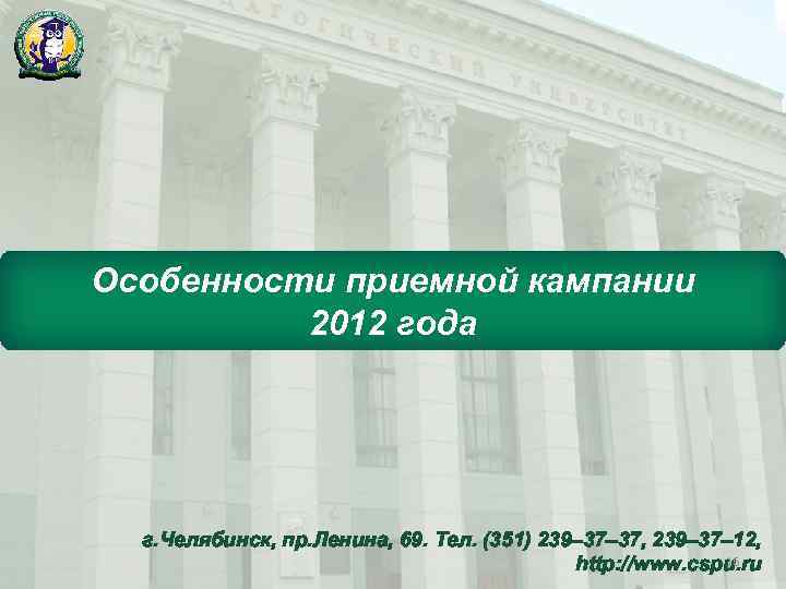 Особенности приемной кампании 2012 года г. Челябинск, пр. Ленина, 69. Тел. (351) 239– 37,