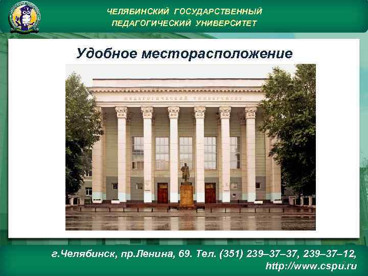 ЧЕЛЯБИНСКИЙ ГОСУДАРСТВЕННЫЙ ПЕДАГОГИЧЕСКИЙ УНИВЕРСИТЕТ Удобное месторасположение г. Челябинск, пр. Ленина, 69. Тел. (351) 239–