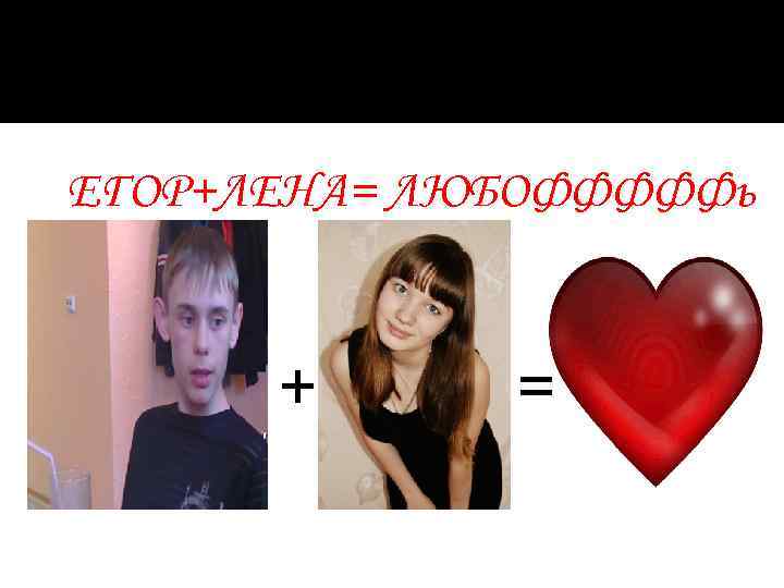 ЕГОР+ЛЕНА= ЛЮБОФФФФФь + = 