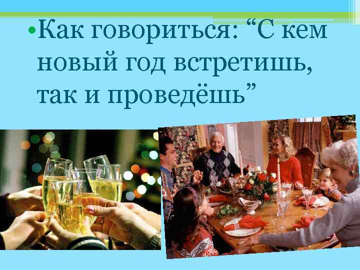  • Как говоритьcя: “С кем новый год встретишь, так и проведёшь” 