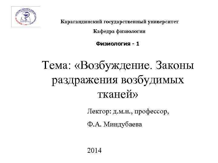 Карагандинский государственный университет Кафедра физиологии Физиология - 1 Тема: «Возбуждение. Законы раздражения возбудимых тканей»