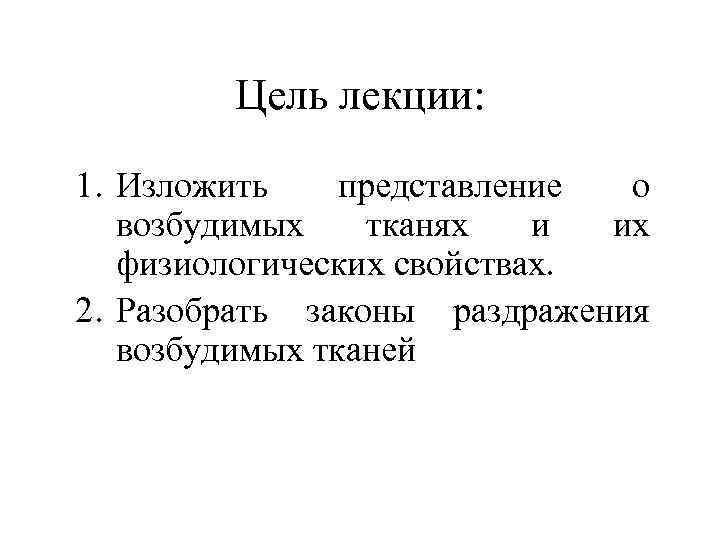 Цель лекции: 1. Изложить представление о возбудимых тканях и их физиологических свойствах. 2. Разобрать