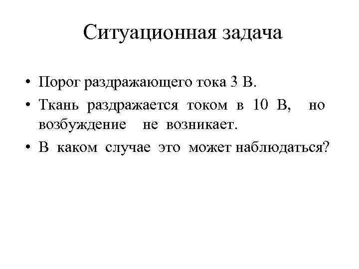 Ситуационная задача • Порог раздражающего тока 3 В. • Ткань раздражается током в 10