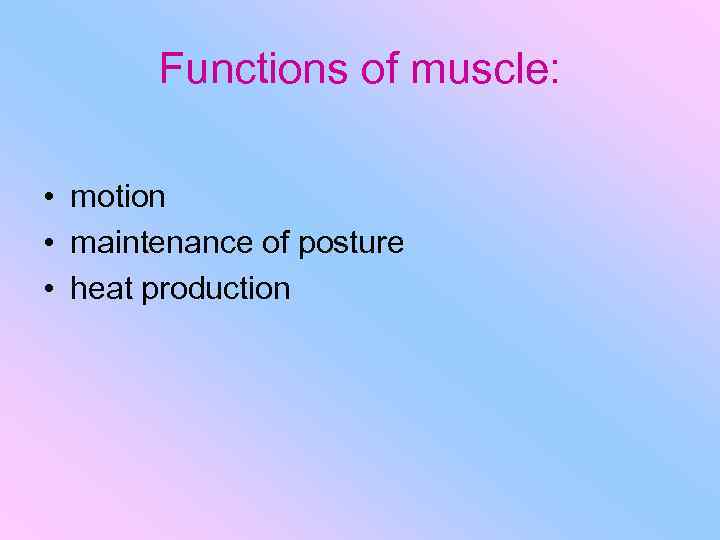 Functions of muscle: • motion • maintenance of posture • heat production 