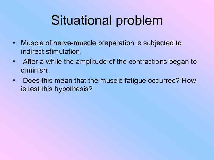 Situational problem • Muscle of nerve-muscle preparation is subjected to indirect stimulation. • After