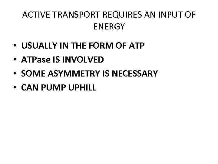 ACTIVE TRANSPORT REQUIRES AN INPUT OF ENERGY • • USUALLY IN THE FORM OF