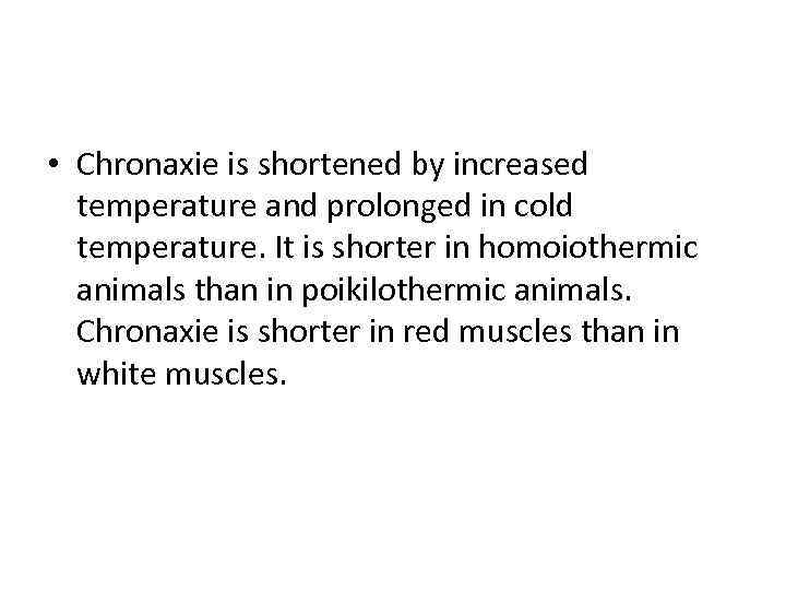  • Chronaxie is shortened by increased temperature and prolonged in cold temperature. It