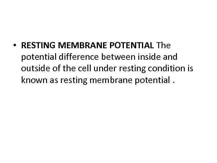  • RESTING MEMBRANE POTENTIAL The potential difference between inside and outside of the