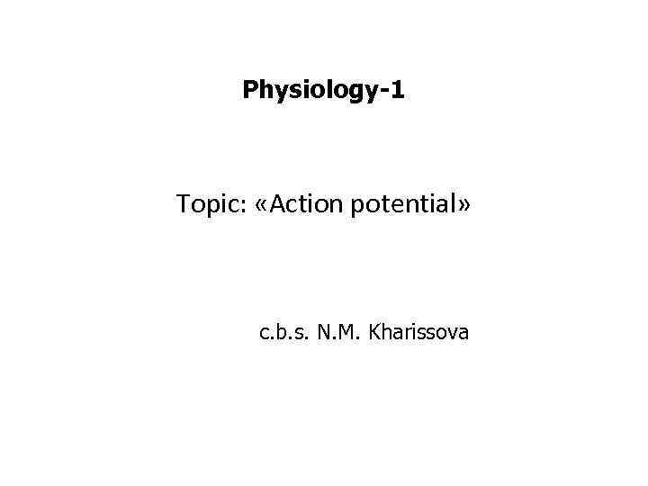 Physiology-1 Topic: «Action potential» c. b. s. N. M. Kharissova 