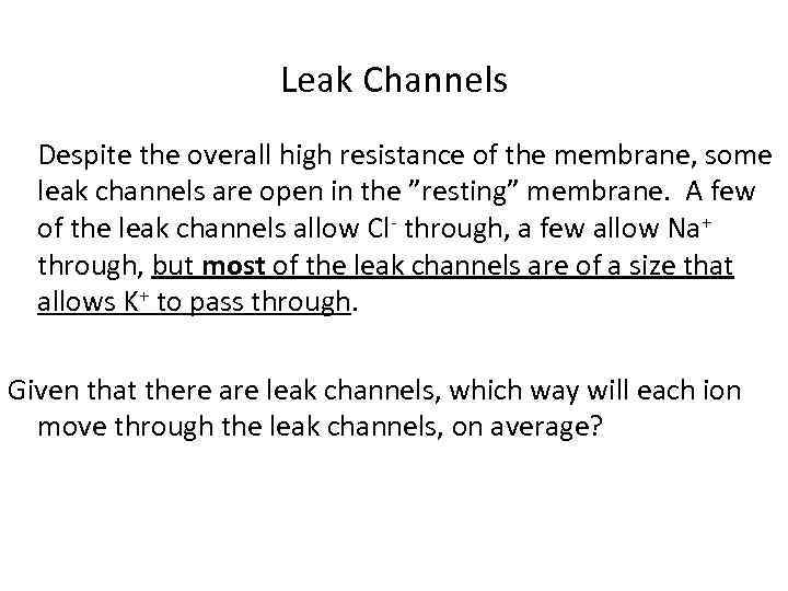 Leak Channels Despite the overall high resistance of the membrane, some leak channels are