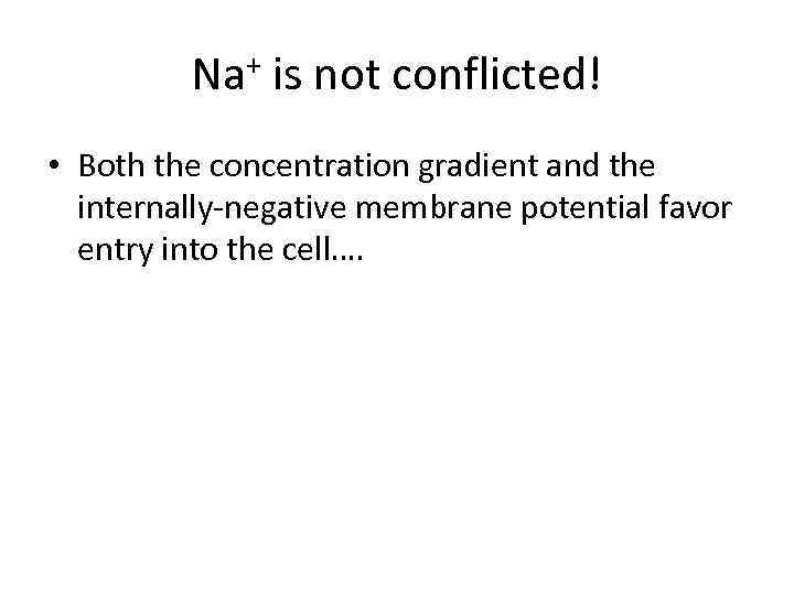 Na+ is not conflicted! • Both the concentration gradient and the internally-negative membrane potential