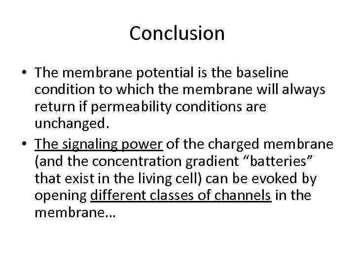 Conclusion • The membrane potential is the baseline condition to which the membrane will