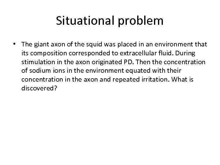 Situational problem • The giant axon of the squid was placed in an environment