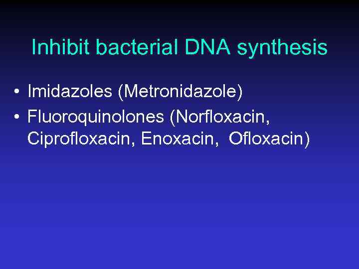 Inhibit bacterial DNA synthesis • Imidazoles (Metronidazole) • Fluoroquinolones (Norfloxacin, Ciprofloxacin, Enoxacin, Ofloxacin) 