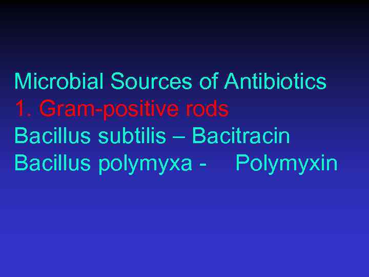 Microbial Sources of Antibiotics 1. Gram-positive rods Bacillus subtilis – Bacitracin Bacillus polymyxa -