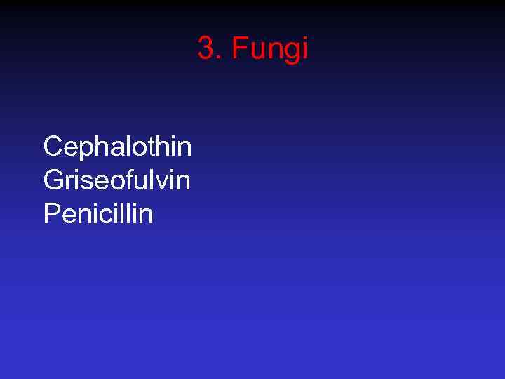3. Fungi Cephalothin Griseofulvin Penicillin 
