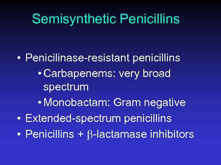 Semisynthetic Penicillins • Penicilinase-resistant penicillins • Carbapenems: very broad spectrum • Monobactam: Gram negative