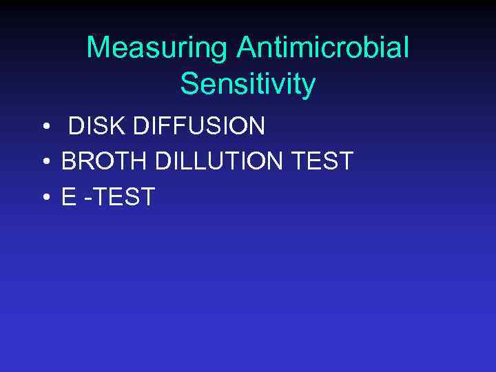 Measuring Antimicrobial Sensitivity • DISK DIFFUSION • BROTH DILLUTION TEST • E -TEST 