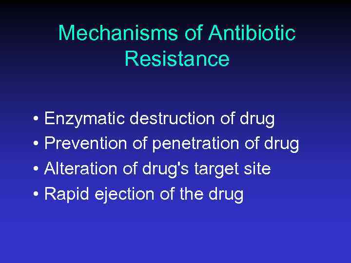 Mechanisms of Antibiotic Resistance • Enzymatic destruction of drug • Prevention of penetration of