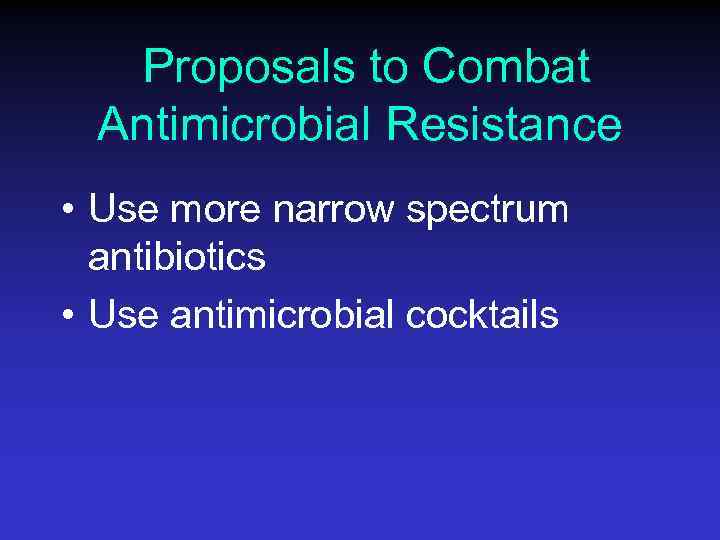 Proposals to Combat Antimicrobial Resistance • Use more narrow spectrum antibiotics • Use antimicrobial