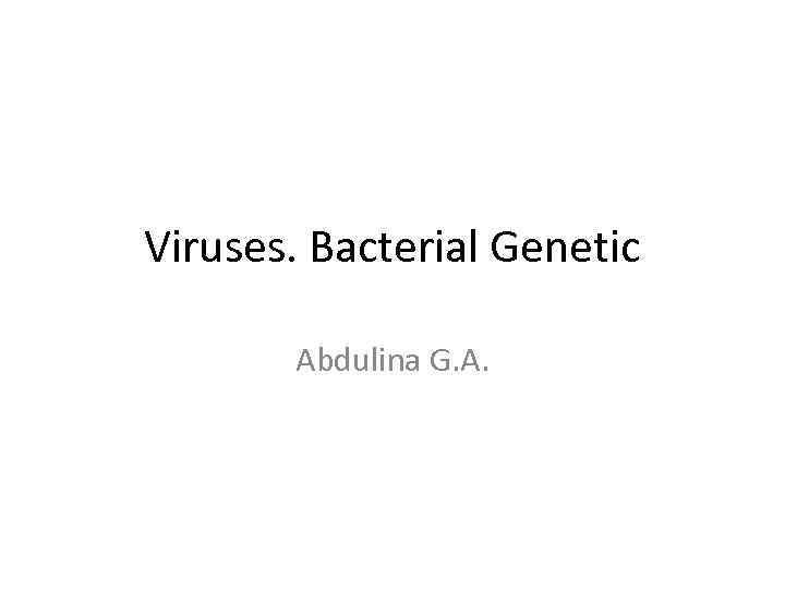 Viruses. Bacterial Genetic Abdulina G. A. 