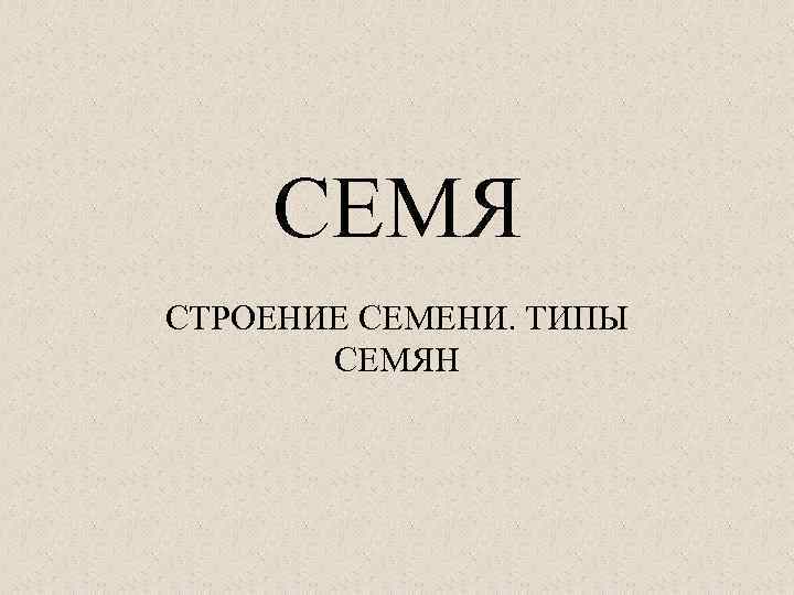 СЕМЯ СТРОЕНИЕ СЕМЕНИ. ТИПЫ СЕМЯН 