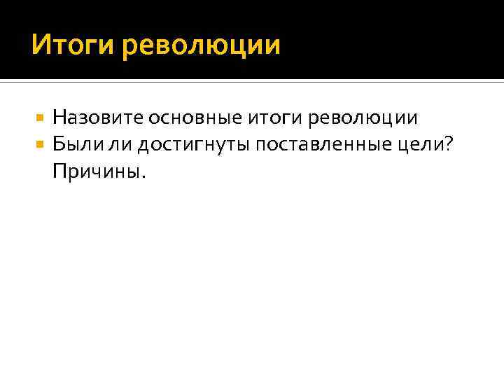 Итоги революции Назовите основные итоги революции Были ли достигнуты поставленные цели? Причины. 