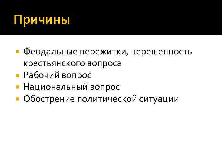 Причины Феодальные пережитки, нерешенность крестьянского вопроса Рабочий вопрос Национальный вопрос Обострение политической ситуации 