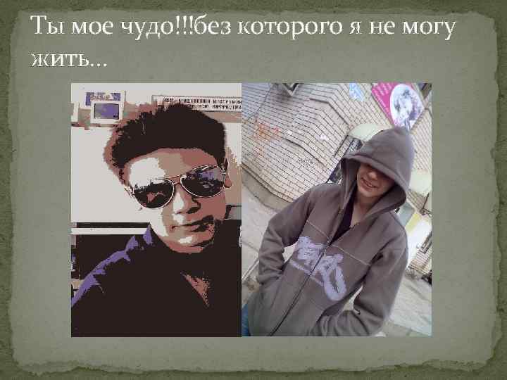 Ты мое чудо!!!без которого я не могу жить… 