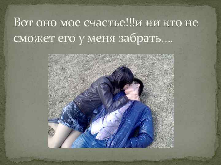 Вот оно мое счастье!!!и ни кто не сможет его у меня забрать…. 