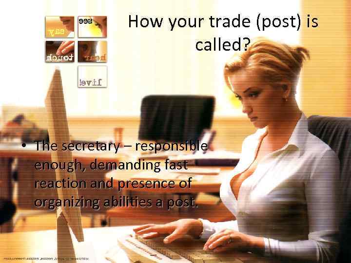 How your trade (post) is called? • The secretary – responsible enough, demanding fast