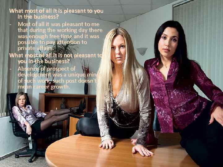 What most of all it is pleasant to you in the business? - Most