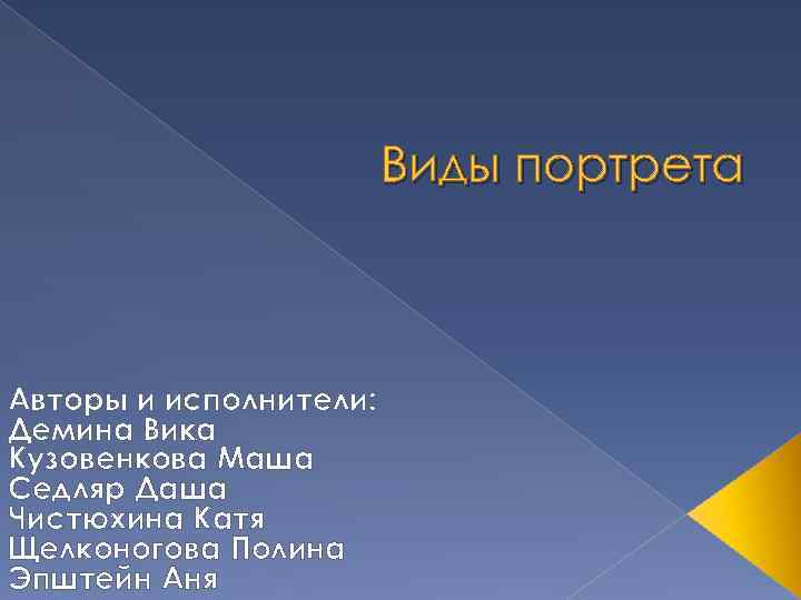 Виды портрета Авторы и исполнители: Демина Вика Кузовенкова Маша Седляр Даша Чистюхина Катя Щелконогова