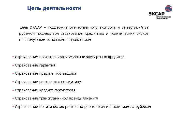 Цель деятельности Цель ЭКСАР – поддержка отечественного экспорта и инвестиций за рубежом посредством страхования