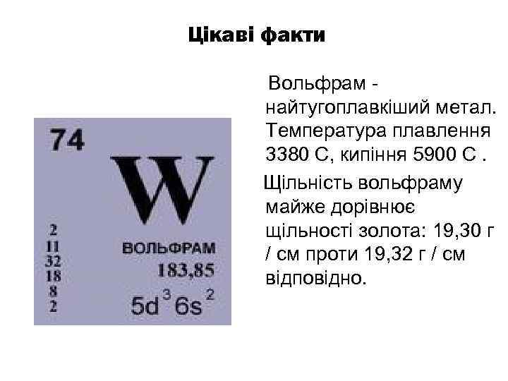  Цікаві факти Вольфрам - найтугоплавкіший метал. Температура плавлення 3380 C, кипіння 5900 C.