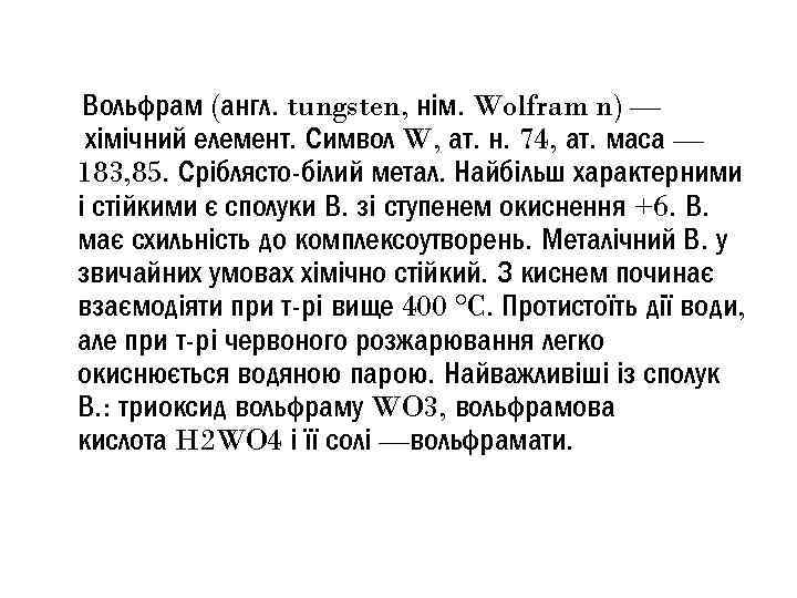  Вольфрам (англ. tungsten, нім. Wolfram n) — хімічний елемент. Символ W, ат. н.