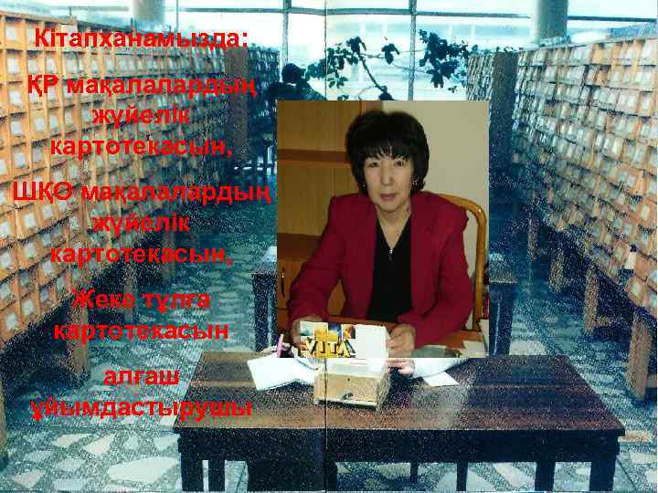 Кітапханамызда: ҚР мақалалардың жүйелік картотекасын, ШҚО мақалалардың жүйелік картотекасын, Жеке тұлға картотекасын алғаш ұйымдастырушы