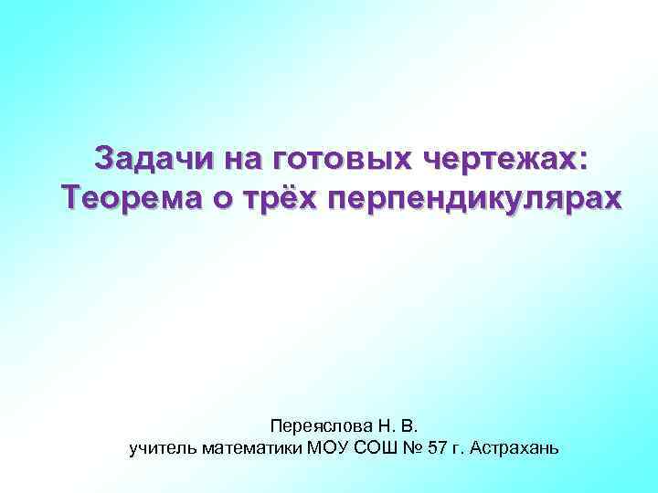 Задачи на готовых чертежах: Теорема о трёх перпендикулярах Переяслова Н. В. учитель математики МОУ