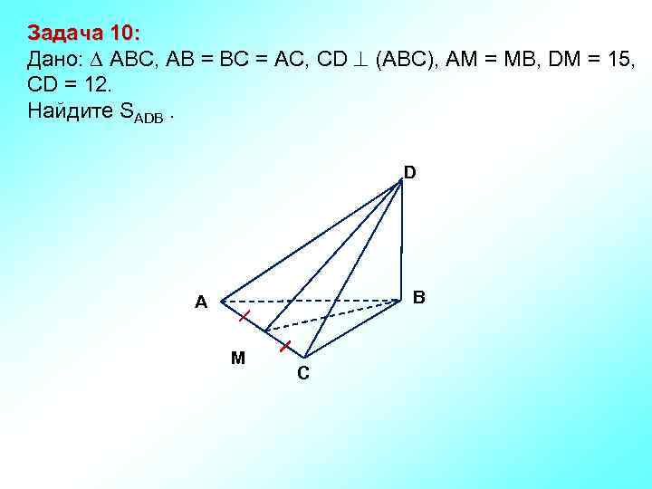 Задача 10: Дано: АBC, AB = BC = AC, CD (АВС), АM = MB,