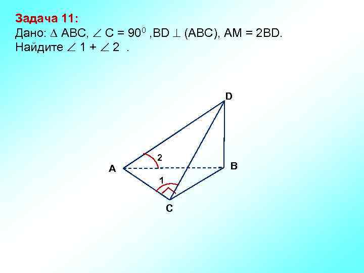 Задача 11: Дано: АBC, C = 900 , BD (АВС), АM = 2 BD.