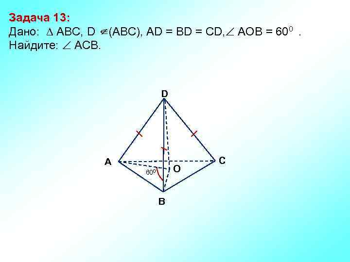 Задача 13: Дано: АBC, D (АВС), AD = BD = CD, АOВ = 600.