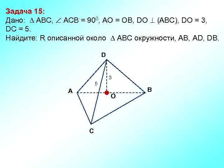 Задача 15: Дано: АBC, АСВ = 900, AО = ОB, DО (АВС), DО =