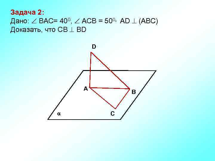 Задача 2: Дано: ВАС= 400, АСВ = 500, АD (АВС) Доказать, что СВ ВD