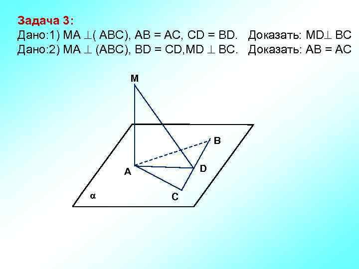 Задача 3: Дано: 1) MA ( АВС), AB = AC, CD = BD. Доказать: