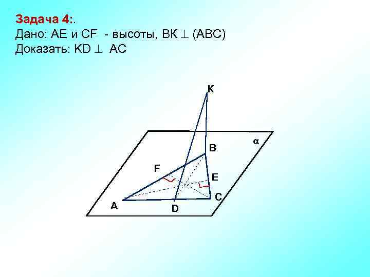 Задача 4: Дано: АЕ и CF - высоты, ВК (АВС) Доказать: KD AC К